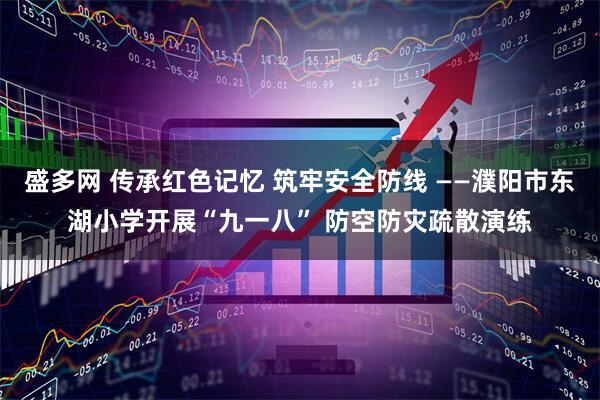 盛多网 传承红色记忆 筑牢安全防线 ——濮阳市东湖小学开展“九一八” 防空防灾疏散演练