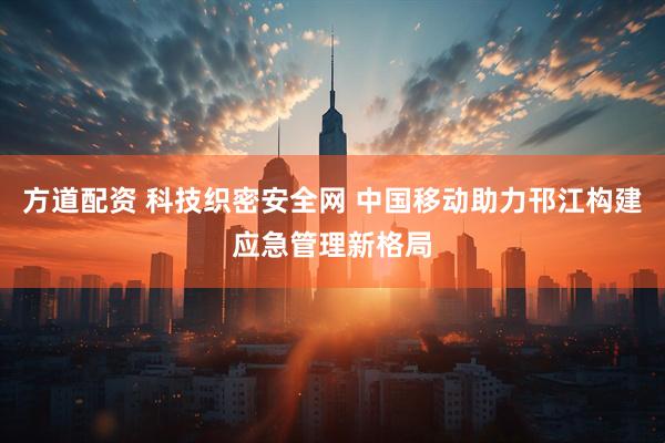 方道配资 科技织密安全网 中国移动助力邗江构建应急管理新格局