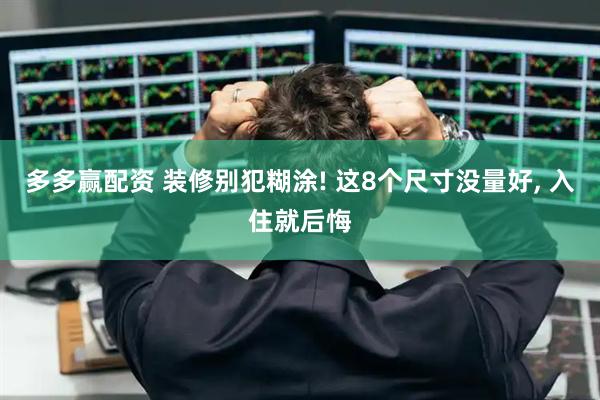 多多赢配资 装修别犯糊涂! 这8个尺寸没量好, 入住就后悔