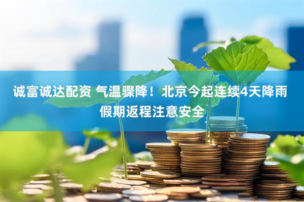 诚富诚达配资 气温骤降！北京今起连续4天降雨 假期返程注意安全
