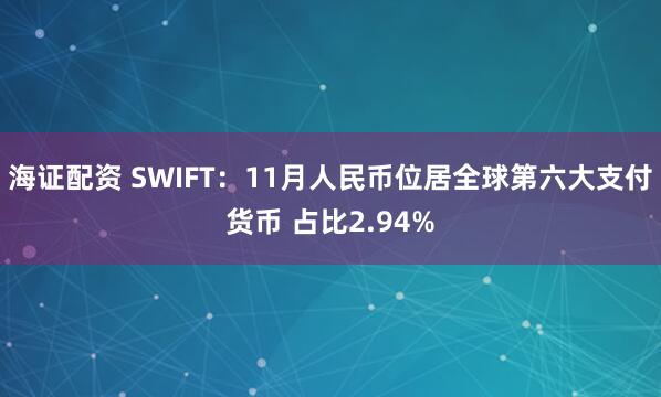 海证配资 SWIFT：11月人民币位居全球第六大支付货币 占比2.94%